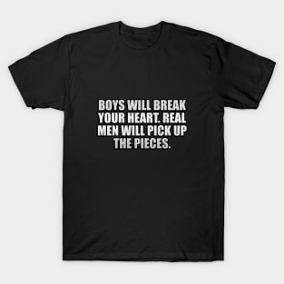 Boys will break your heart. Real men will pick up the pieces T-Shirt